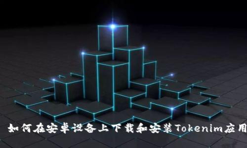  如何在安卓设备上下载和安装Tokenim应用
