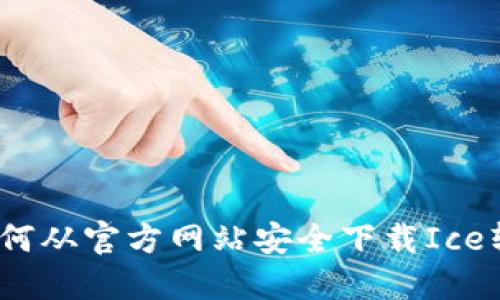 : 如何从官方网站安全下载Ice软件？