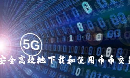 如何安全高效地下载和使用币币交易平台