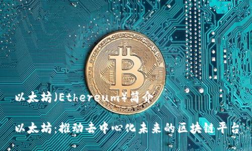 以太坊（Ethereum）简介

以太坊：推动去中心化未来的区块链平台