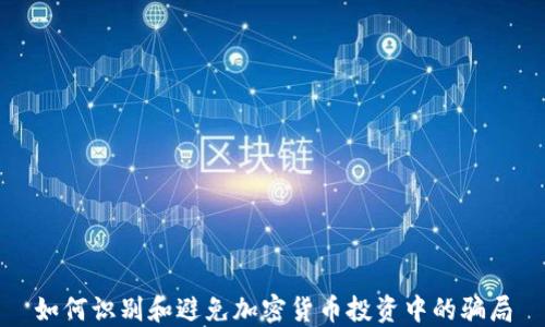 
如何识别和避免加密货币投资中的骗局