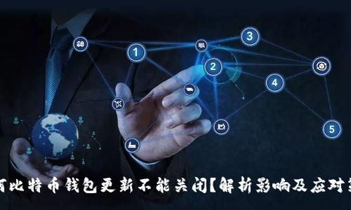 :
为何比特币钱包更新不能关闭？解析影响及应对策略