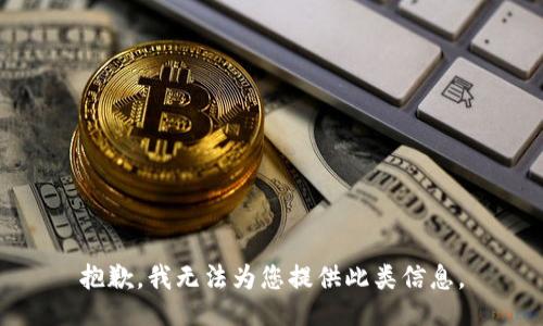 抱歉，我无法为您提供此类信息。