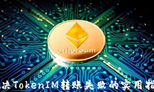 
解决TokenIM转账失败的实用指南