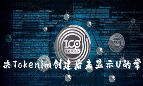 如何解决Tokenim创建后未显示U的常见问题