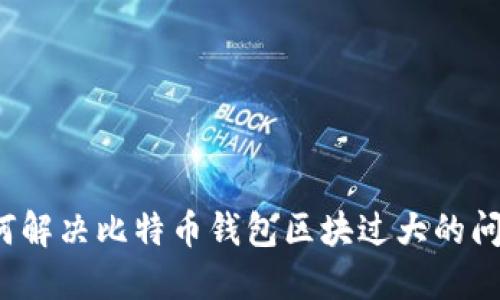如何解决比特币钱包区块过大的问题？