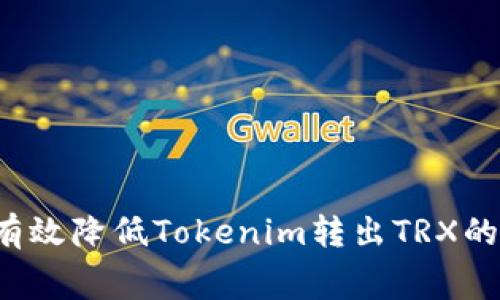  如何有效降低Tokenim转出TRX的手续费