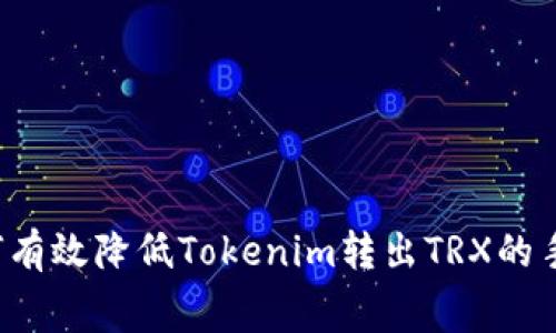  如何有效降低Tokenim转出TRX的手续费