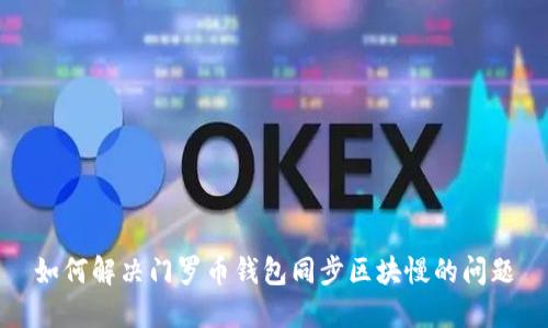 如何解决门罗币钱包同步区块慢的问题