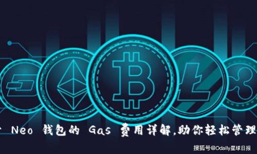 关于 Neo 钱包的 Gas 费用详解，助你轻松管理资产