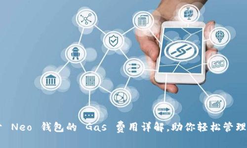 关于 Neo 钱包的 Gas 费用详解，助你轻松管理资产