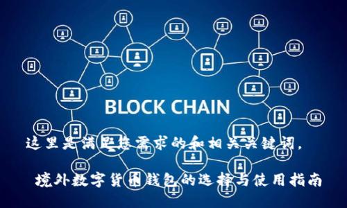 这里是满足您需求的和相关关键词。

 境外数字货币钱包的选择与使用指南