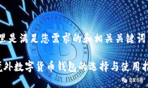 这里是满足您需求的和相关关键词。

 境外数字货币钱包的选择与使用指南