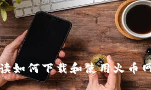 全面解读如何下载和使用火币网快钱包