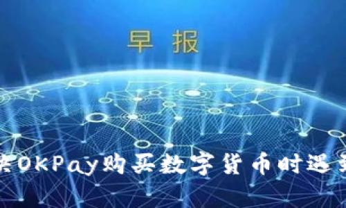 如何解决OKPay购买数字货币时遇到的问题