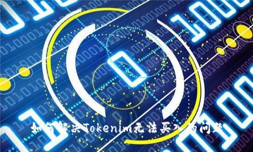 如何解决Tokenim无法买入的问题