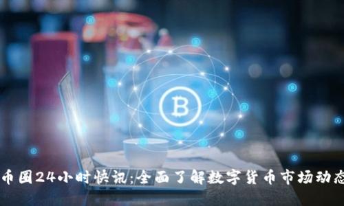 币圈24小时快讯：全面了解数字货币市场动态