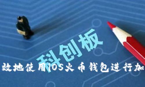 如何安全有效地使用iOS火币钱包进行加密货币管理