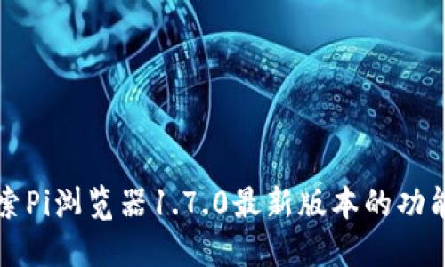 探索Pi浏览器1.7.0最新版本的功能与
