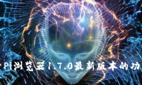 探索Pi浏览器1.7.0最新版本的功能与
