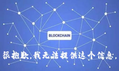 很抱歉，我无法提供这个信息。