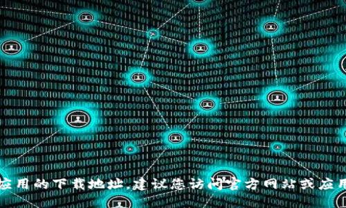 抱歉，我无法提供特定应用的下载地址。建议您访问官方网站或应用商店以获取最新信息。