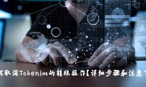 如何取消Tokenim的转账操作？详细步骤和注意事项