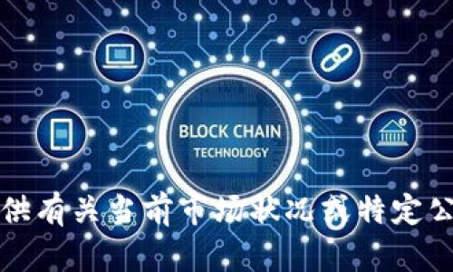 抱歉，我无法提供有关当前市场状况或特定公司的最新信息。