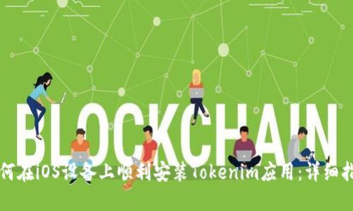 如何在iOS设备上顺利安装Tokenim应用：详细指南