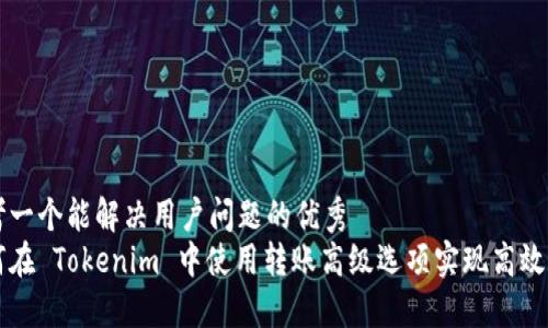 思考一个能解决用户问题的优秀
如何在 Tokenim 中使用转账高级选项实现高效交易