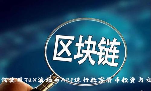 如何使用TRX波场币APP进行数字货币投资与交易