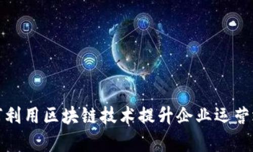 如何利用区块链技术提升企业运营效率