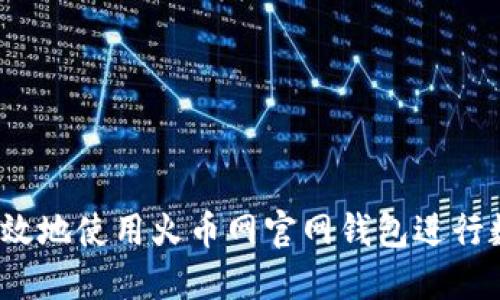  如何安全高效地使用火币网官网钱包进行数字资产管理