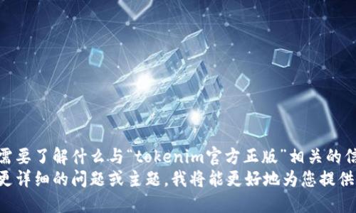 请问您具体需要了解什么与“tokenim官方正版”相关的信息？
如果您提供更详细的问题或主题，我将能更好地为您提供支持和信息。