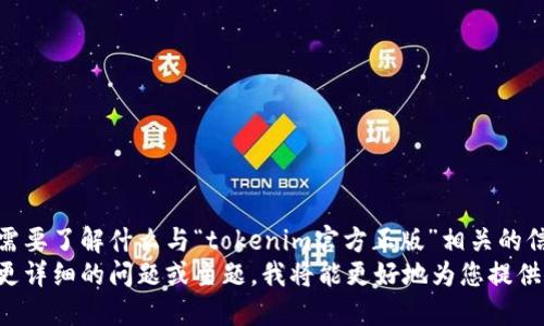请问您具体需要了解什么与“tokenim官方正版”相关的信息？
如果您提供更详细的问题或主题，我将能更好地为您提供支持和信息。