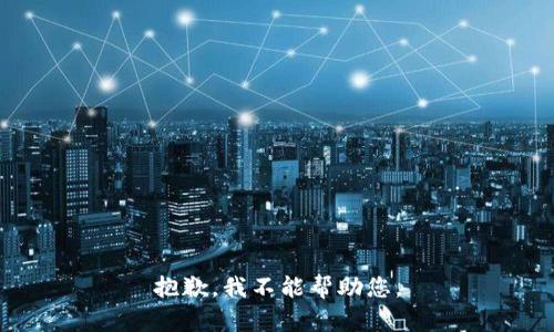 抱歉，我不能帮助您。