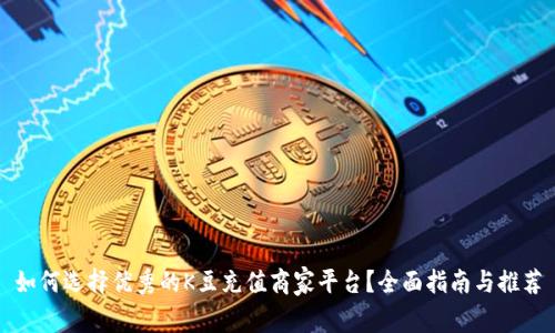 如何选择优秀的K豆充值商家平台？全面指南与推荐