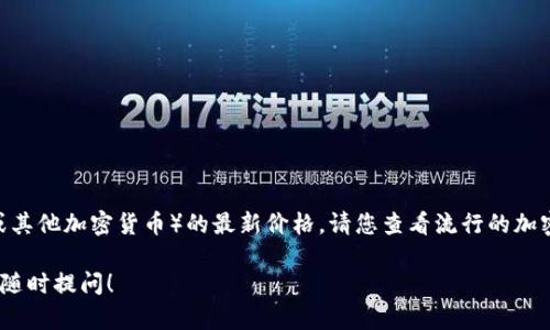 由于数据更新的限制，我无法提供实时的五行币（或其他加密货币）的最新价格。请您查看流行的加密货币交易所或相关财经网站以获取最新的信息。 

如果您有关于五行币或其他加密货币的问题，欢迎随时提问！