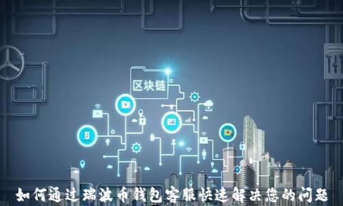 
如何通过瑞波币钱包客服快速解决您的问题