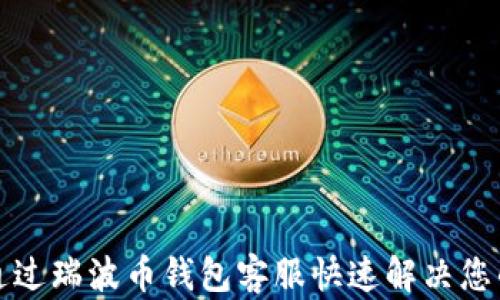 
如何通过瑞波币钱包客服快速解决您的问题