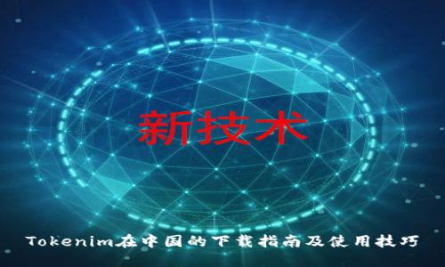Tokenim在中国的下载指南及使用技巧