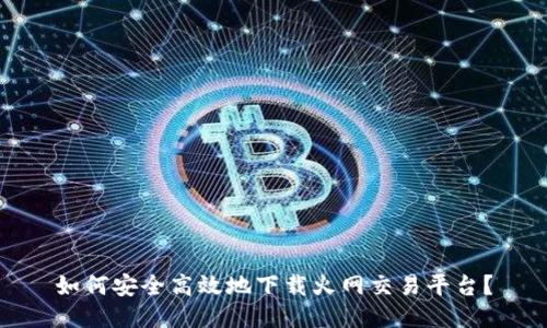 如何安全高效地下载火网交易平台？