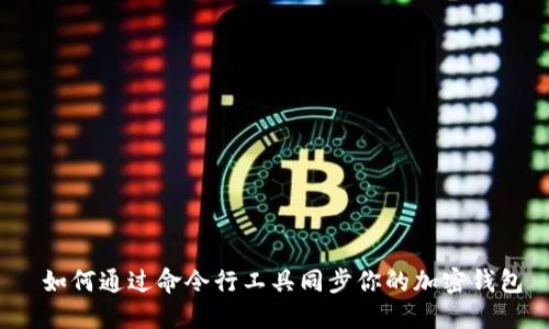  如何通过命令行工具同步你的加密钱包