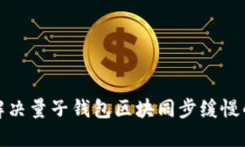 如何解决量子钱包区块同步缓慢的问题