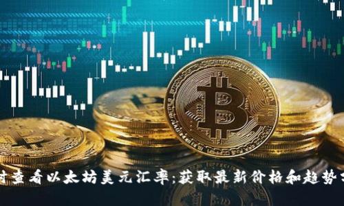 实时查看以太坊美元汇率：获取最新价格和趋势分析