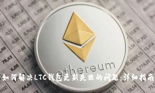 如何解决LTC钱包更新失败的问题：详细指南