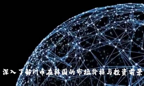 深入了解Pi币在韩国的市场价格与投资前景