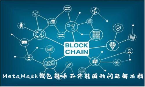 : MetaMask钱包转币不停转圈的问题解决指南