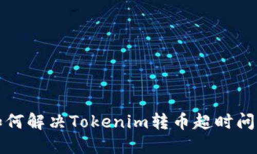  如何解决Tokenim转币超时问题？