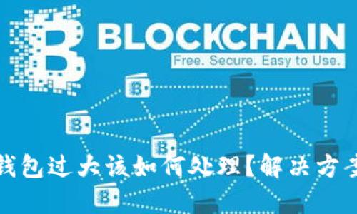 比特币钱包过大该如何处理?解决方案与建议